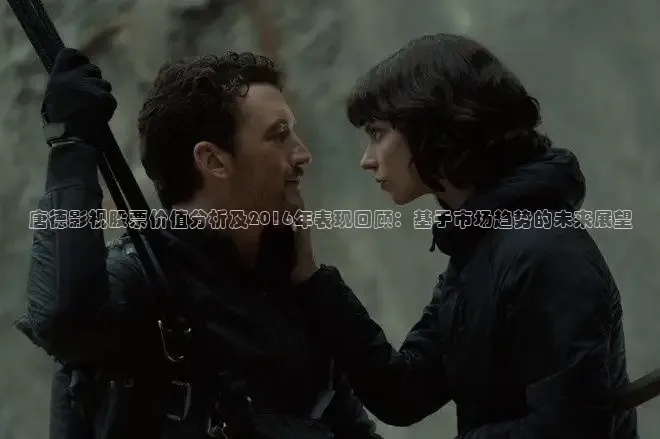 唐德影视股票价值分析及2016年表现回顾：基于市场趋势的未来展望